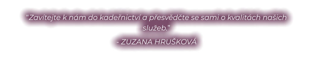 “Zavítejte k nám do kadeřnictví a přesvědčte se sami o kvalitách našich služeb.” - ZUZANA HRUŠKOVÁ