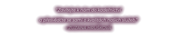 “Zavítejte k nám do kadeřnictví  a přesvědčte se sami o kvalitách našich služeb.” - ZUZANA HRUŠKOVÁ